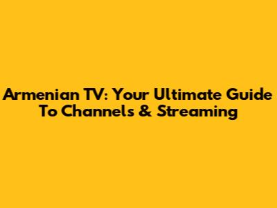 Armenian TV: Your Ultimate Guide To Channels & Streaming