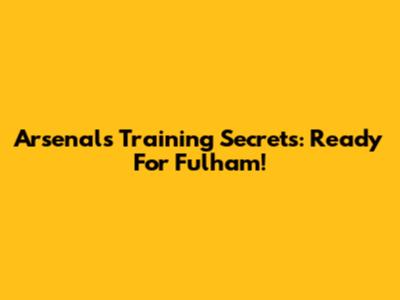 Arsenal's Training Secrets: Ready For Fulham!