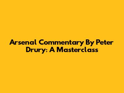 Arsenal Commentary By Peter Drury: A Masterclass
