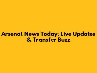 Arsenal News Today: Live Updates & Transfer Buzz