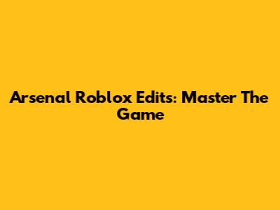 Arsenal Roblox Edits: Master The Game
