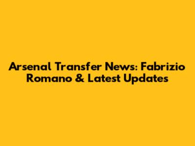 Arsenal Transfer News: Fabrizio Romano & Latest Updates