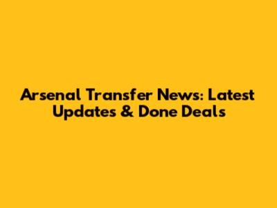 Arsenal Transfer News: Latest Updates & Done Deals