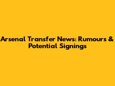 Arsenal Transfer News: Rumours & Potential Signings