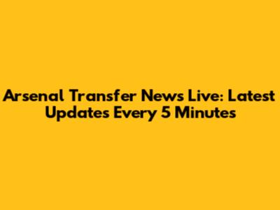 Arsenal Transfer News Live: Latest Updates Every 5 Minutes