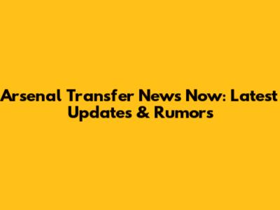 Arsenal Transfer News Now: Latest Updates & Rumors