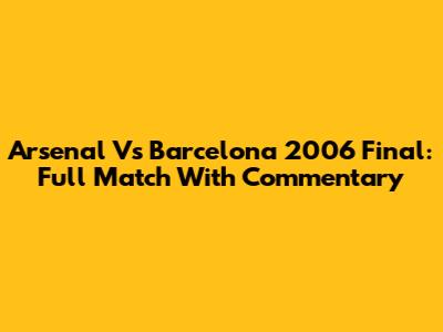 Arsenal Vs Barcelona 2006 Final: Full Match With Commentary