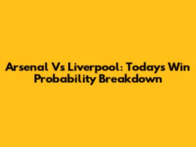 Arsenal Vs Liverpool: Today's Win Probability Breakdown