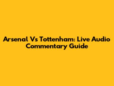 Arsenal Vs Tottenham: Live Audio Commentary Guide