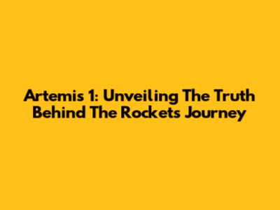 Artemis 1: Unveiling The Truth Behind The Rocket's Journey