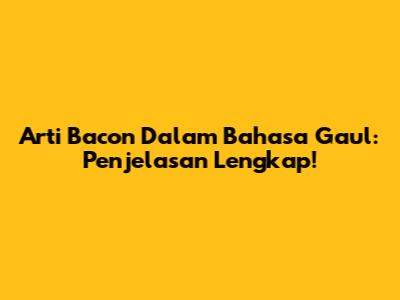 Arti Bacon Dalam Bahasa Gaul: Penjelasan Lengkap!