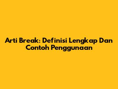 Arti Break: Definisi Lengkap Dan Contoh Penggunaan