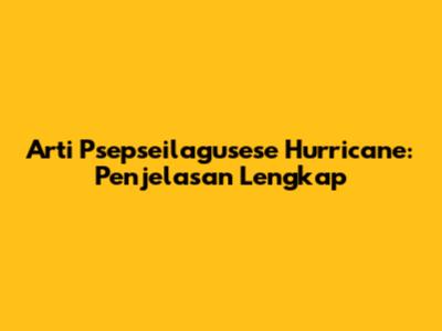 Arti Psepseilagusese Hurricane: Penjelasan Lengkap