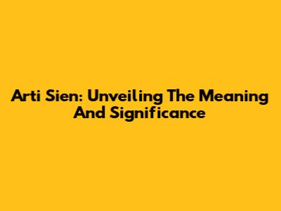 Arti Sien: Unveiling The Meaning And Significance