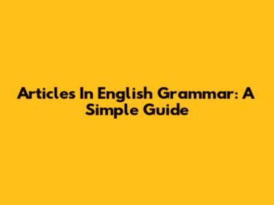 Articles In English Grammar: A Simple Guide