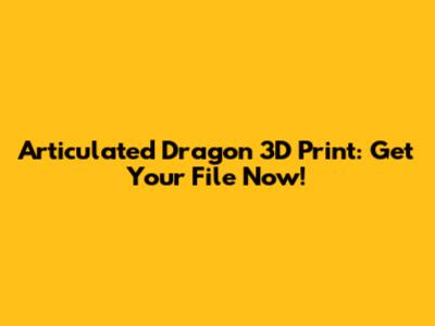 Articulated Dragon 3D Print: Get Your File Now!