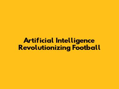 Artificial Intelligence Revolutionizing Football