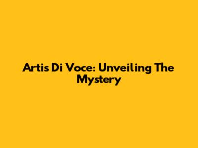 Artis Di Voce: Unveiling The Mystery