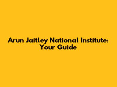 Arun Jaitley National Institute: Your Guide