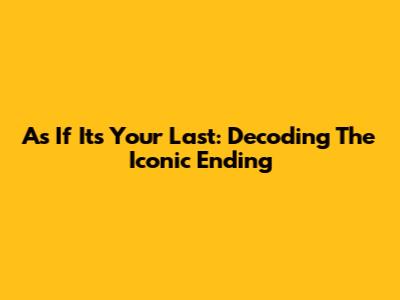As If It's Your Last: Decoding The Iconic Ending