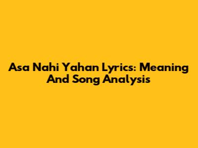 Asa Nahi Yahan Lyrics: Meaning And Song Analysis