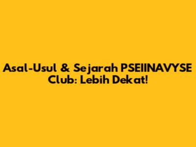 Asal-Usul & Sejarah PSEIINAVYSE Club: Lebih Dekat!