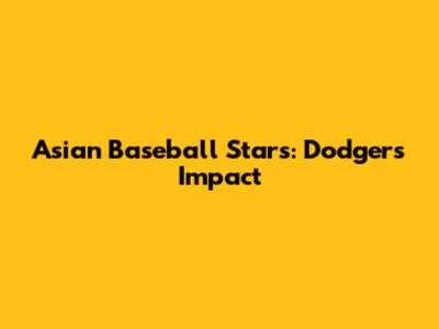 Asian Baseball Stars: Dodgers' Impact