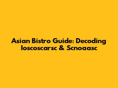 Asian Bistro Guide: Decoding Ioscoscarsc & Scnoaasc