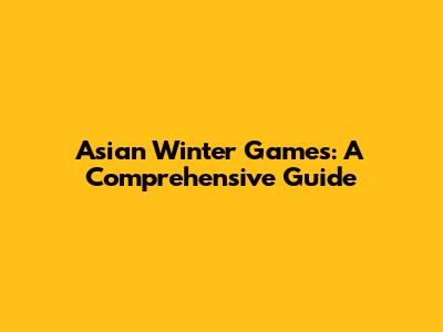 Asian Winter Games: A Comprehensive Guide