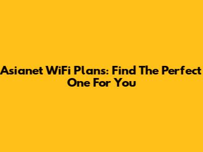 Asianet WiFi Plans: Find The Perfect One For You