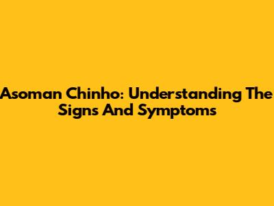 Asoman Chinho: Understanding The Signs And Symptoms