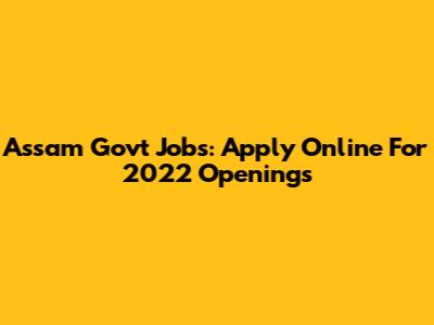 Assam Govt Jobs: Apply Online For 2022 Openings