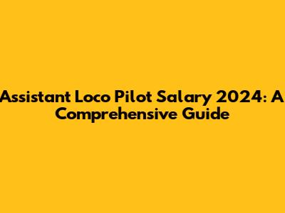 Assistant Loco Pilot Salary 2024: A Comprehensive Guide