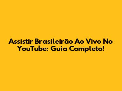 Assistir Brasileirão Ao Vivo No YouTube: Guia Completo!