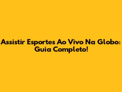 Assistir Esportes Ao Vivo Na Globo: Guia Completo!