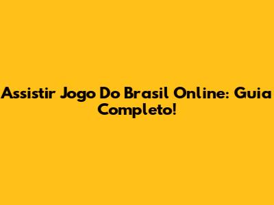 Assistir Jogo Do Brasil Online: Guia Completo!