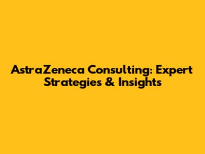 AstraZeneca Consulting: Expert Strategies & Insights