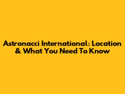 Astronacci International: Location & What You Need To Know