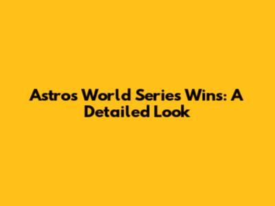 Astros World Series Wins: A Detailed Look