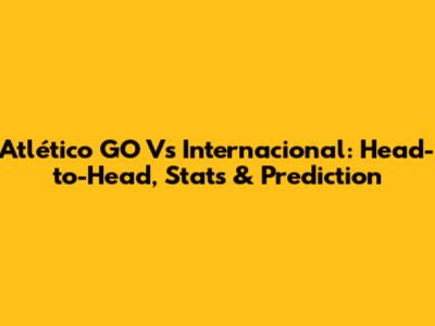 Atlético GO Vs Internacional: Head-to-Head, Stats & Prediction