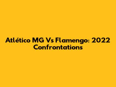 Atlético MG Vs Flamengo: 2022 Confrontations