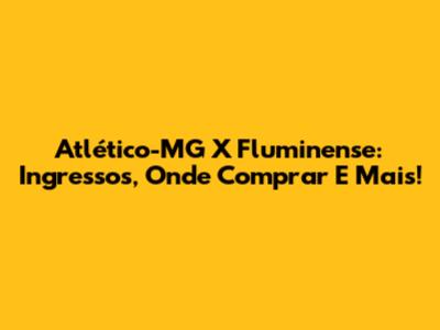 Atlético-MG X Fluminense: Ingressos, Onde Comprar E Mais!