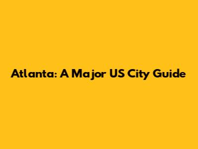 Atlanta: A Major US City Guide