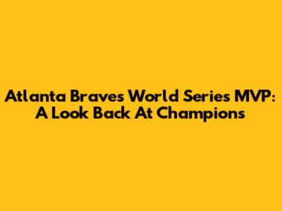 Atlanta Braves World Series MVP: A Look Back At Champions