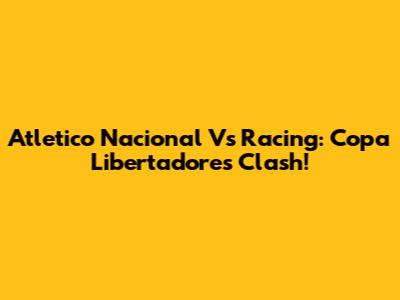 Atletico Nacional Vs Racing: Copa Libertadores Clash!