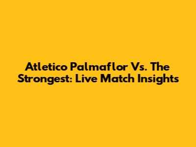 Atletico Palmaflor Vs. The Strongest: Live Match Insights