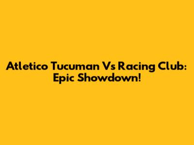 Atletico Tucuman Vs Racing Club: Epic Showdown!
