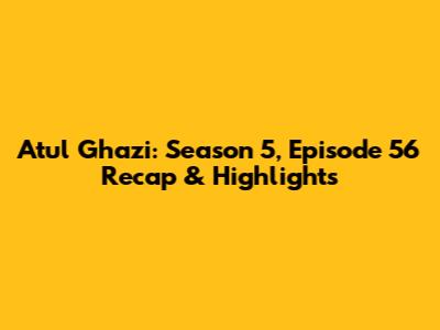 Atul Ghazi: Season 5, Episode 56 Recap & Highlights