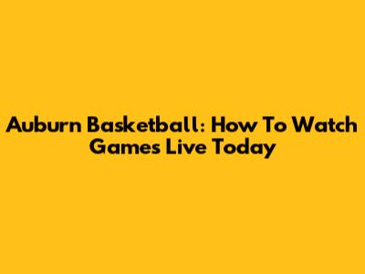 Auburn Basketball: How To Watch Games Live Today