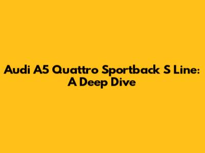 Audi A5 Quattro Sportback S Line: A Deep Dive